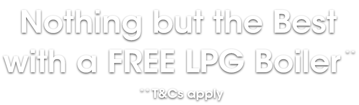 Nothing but the Best with a free LPG boiler, t&cs apply